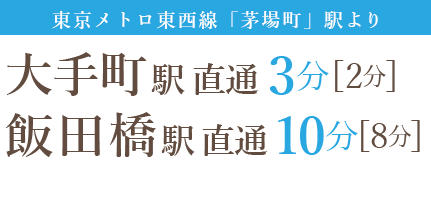 東京メトロ東西線「茅場町」駅より、大手町駅 直通 3分、飯田橋駅 直通10分